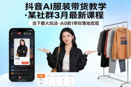2026年3月抖音AI服装带货最新课程 0基础全流程落地变现教学