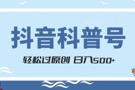 抖音科普号项目实操攻略 易过原创享官方扶持涨粉快多渠道变现