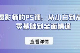 摄影师专属PS零基础教程 从小白到高手全阶段系统教学
