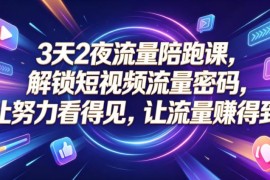 3天2夜短视频流量陪跑课 账号搭建到AI创作涨粉变现全教学（更新0810）