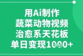 AI制作治愈系蔬菜动物视频教程 零基础操作单日可变现上千元