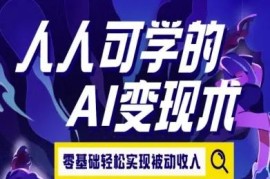 零基础可学的AI变现教程 普通人解锁多场景被动收入渠道