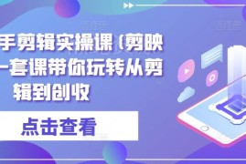 剪映全能剪辑实操教程 从入门到创收全流程系统教学