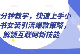 小红书女装引流爆款策略实操教学 10分钟快速掌握获客变现玩法
