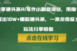 微头条AI写作副业实操指南 靠指令生成10W+爆款获收益