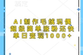 AI制作治愈系毛绒玩偶教程 低门槛涨粉快单日可变现上千元