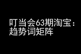 淘宝天猫打爆班第63期高阶教程 趋势词矩阵技术及实操玩法