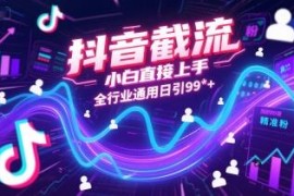 2025抖音全行业通用截流实操 零基础小白可上手日引精准粉