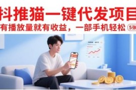 抖推猫一键代发项目详解 有播放量就有收益仅需一部手机即可操作