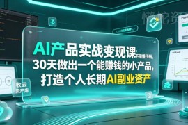 无代码AI产品实战课 30天打造可变现个人长期AI副业资产
