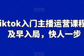 TikTok入门主播运营全流程课程 跨境新手入局实操学习指南