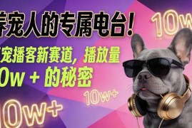 萌宠播客新赛道运营指南 养宠人低门槛做内容破10W播放技巧