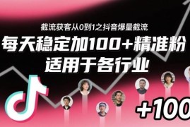 抖音爆量截流获客从0到1教程 全行业适用日加百余精准粉