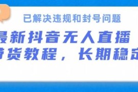 抖音无人直播带货实操攻略 解决违规封号可长期稳定出单