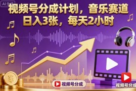 视频号分成计划音乐赛道玩法 每天2小时可落地轻副业实操指南