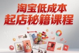 淘宝低成本起店系统课 全流程实操教学助力商家快速起店