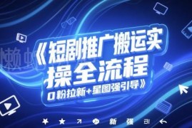 短剧推广搬运实操全流程 0粉拉新及星图强引导玩法详解