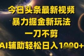 今日头条无剪辑美女视频掘金玩法 AI辅助低成本上手实操教程