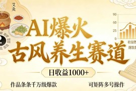 AI+古风养生赛道变现玩法 低门槛可矩阵操作日收益超千元