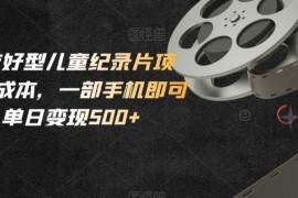 小白友好型零成本儿童纪录片项目 仅用手机即可操作单日变现500+