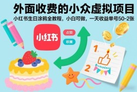 小红书生日涂鸦虚拟项目全教程 小白上手单号单日可赚50-200元