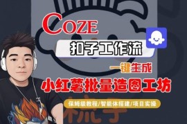 Coze扣子智能体搭建小红书批量造图工作流 保姆级教学及变现指南