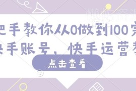 2025快手运营全流程教程 从0到100万粉丝账号实操指南
