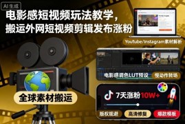 电影感短视频玩法教程 外网素材搬运剪辑发布涨粉实操教学