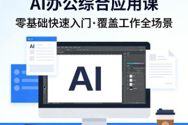 零基础AI办公综合应用入门课 覆盖全工作场景提效实操教程