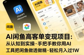 AI+闲鱼高客单变现实操教程 全流程手把手教你玩转闲鱼运营