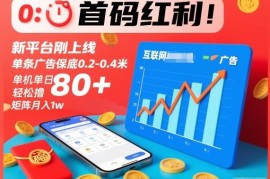 刚上线首码广告收益项目 单条0.2元起单机单日可赚80元以上