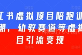 小红书虚拟项目五期陪跑教程 幼教赛道引流变现全流程教学