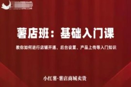 小红书薯店开店基础入门课 覆盖开通设置上架全流程操作指南