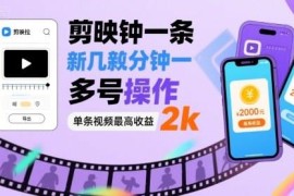 剪映拉新赚钱方法：可多号操作 单条推广视频最高收益2000元