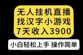 无人直播找汉字小游戏新玩法拆解 小白易上手7天收益可达3900