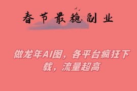2024龙年春节稳定副业 AI龙图制作实操及变现方法全解