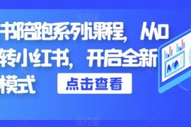 小红书陪跑系列实操课程 从0到1玩转平台开启全新赚钱模式