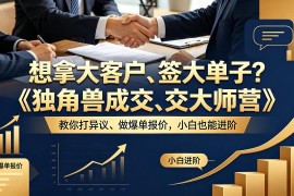 《独角兽成交大师营》介绍 高客单价销售拿大单进阶学习指南