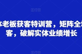 2024实体老板矩阵获客特训营 全域引流破解实体业绩增长难题