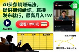 头条号AI视频躺赚玩法详解 获现成内容直接发布最高月入过万