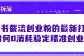 小红书0消耗截流创业粉最新打法 精准获客实操思路全拆解