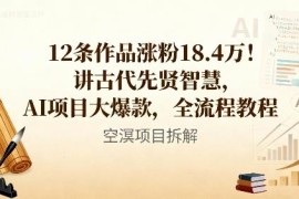 12条作品涨粉18.4万 古代智慧AI爆款项目实操全流程教程