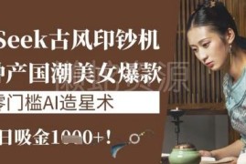DeepSeek AI国风爆款内容制作教程 零门槛轻创业单日收益过千