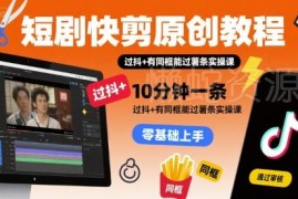 短剧原创快剪实操教程 10分钟出片可过抖加薯条审核技巧