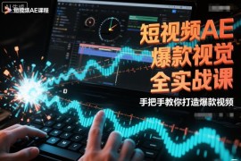 短视频AE爆款视觉全实战课 手把手教你打造高流量热门短视频