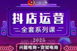 2025全新升级抖音小店运营全套课 从入门到精通掌握高销运营要领