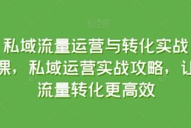 私域流量运营转化实战教程 公转私引流成交全流程攻略