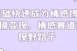 0基础成为情感博主实操教程 内容打造与私域运营全链路变现方法