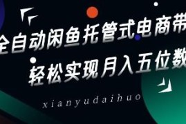 全自动闲鱼托管式电商带货玩法拆解 零基础做中间商赚差价