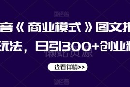 抖音商业模式类图文批量引流玩法 日引300+创业粉实操教程